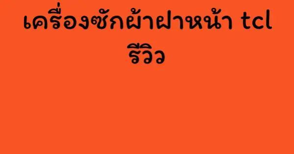เครื่องซักผ้าฝาหน้า tcl รีวิว