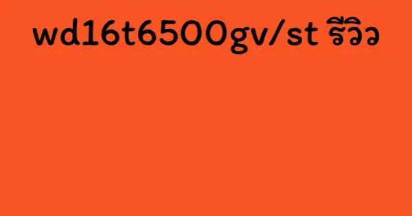 wd16t6500gv/st รีวิว