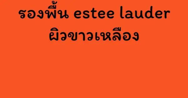 รองพื้น estee lauder ผิวขาวเหลือง