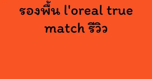 รองพื้น l'oreal true match รีวิว