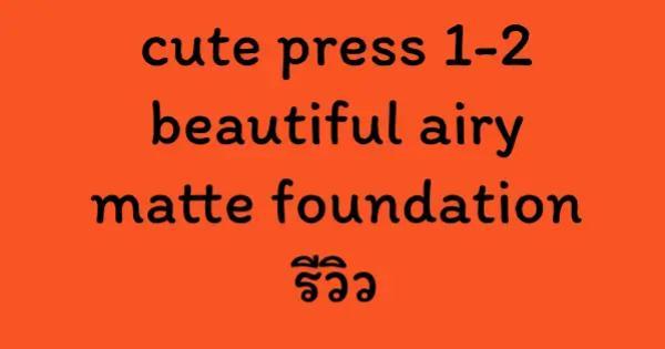 cute press 1-2 beautiful airy matte foundation รีวิว