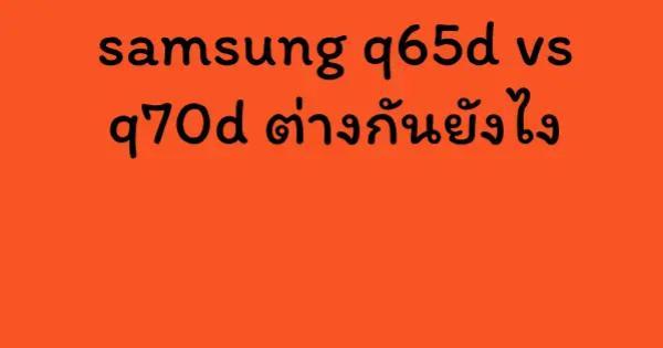 samsung q65d vs q70d ต่างกันยังไง