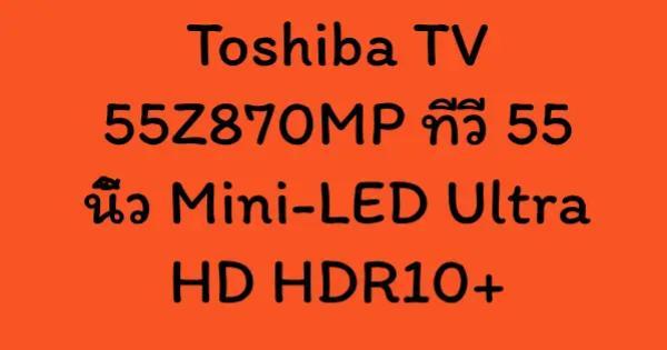 Toshiba TV 55Z870MP ทีวี 55 นิ้ว Mini-LED Ultra HD HDR10+