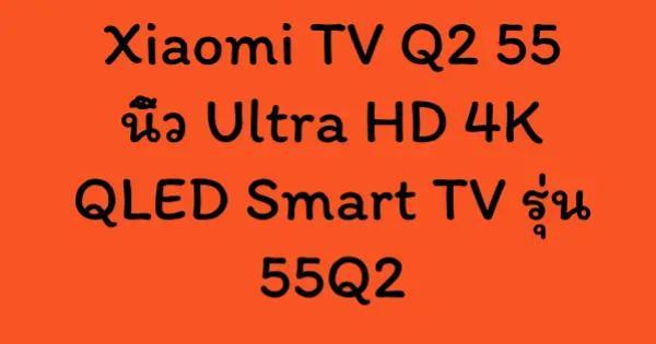 Xiaomi TV Q2 55 นิ้ว Ultra HD 4K QLED Smart TV รุ่น 55Q2