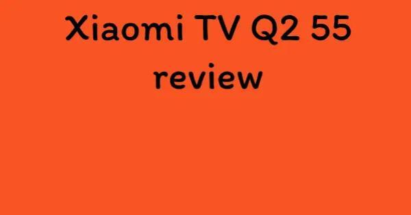 Xiaomi TV Q2 55 review