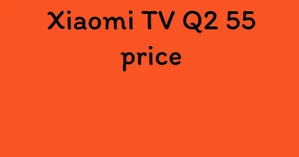 Xiaomi TV Q2 55 price