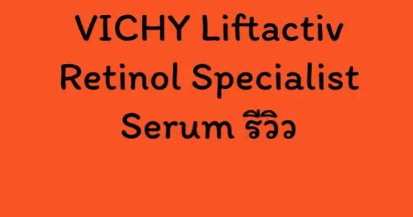 VICHY Liftactiv Retinol Specialist Serum รีวิว