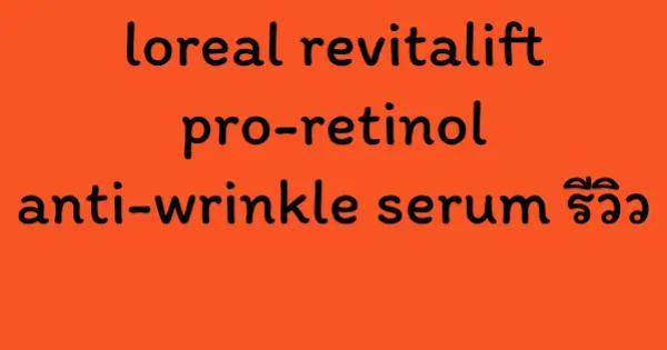 loreal revitalift pro-retinol anti-wrinkle serum รีวิว