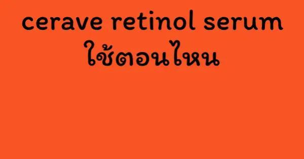 cerave retinol serum ใช้ตอนไหน